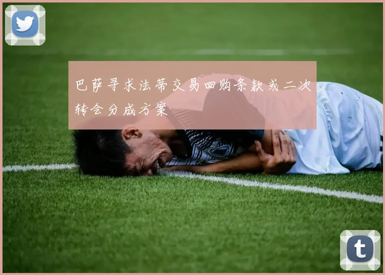 巴萨寻求法蒂交易回购条款或二次转会分成方案