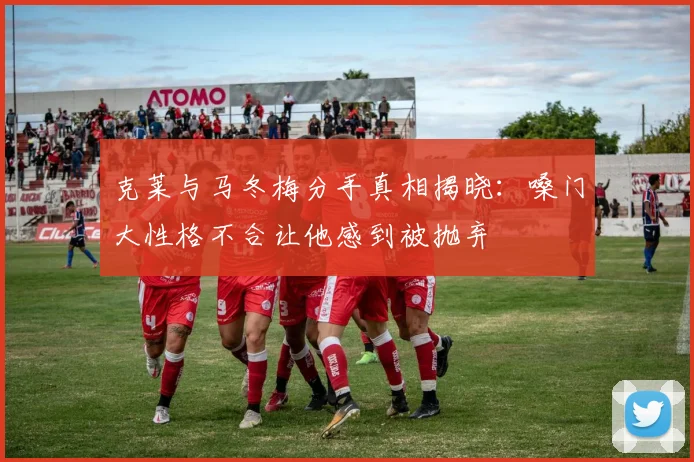 克莱与马冬梅分手真相揭晓：嗓门大性格不合让他感到被抛弃