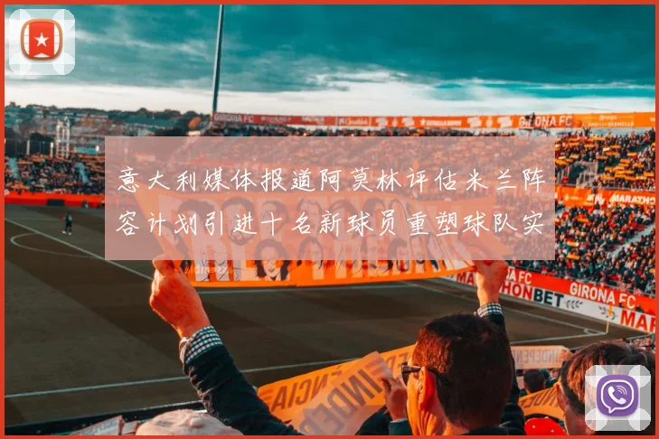 意大利媒体报道阿莫林评估米兰阵容计划引进十名新球员重塑球队实力