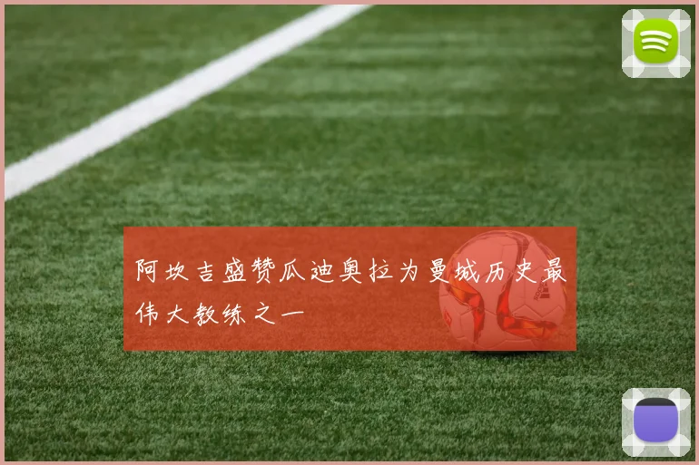 阿坎吉盛赞瓜迪奥拉为曼城历史最伟大教练之一