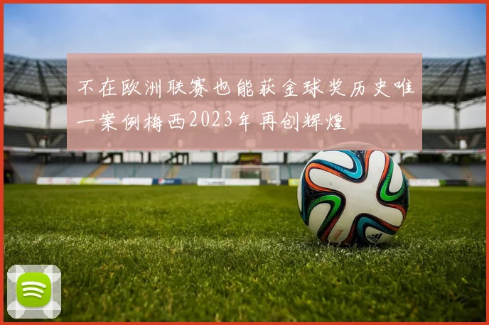 不在欧洲联赛也能获金球奖历史唯一案例梅西2023年再创辉煌