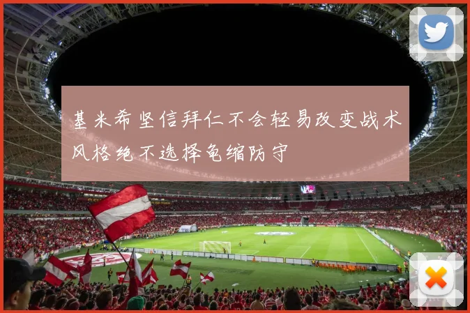 基米希坚信拜仁不会轻易改变战术风格绝不选择龟缩防守
