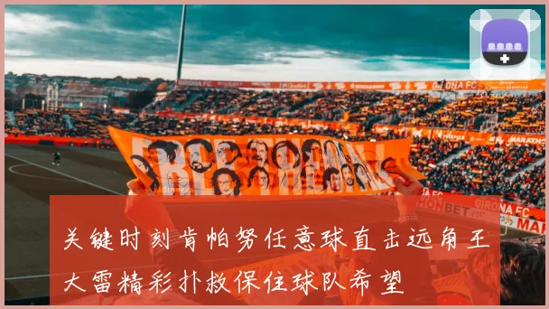 关键时刻肯帕努任意球直击远角王大雷精彩扑救保住球队希望