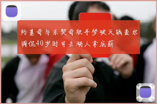 约基奇与东契奇联手梦破灭钱查尔调侃40岁时可去湖人拿底薪
