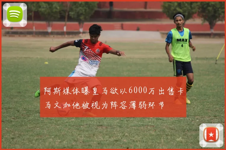 阿斯媒体曝皇马欲以6000万出售卡马文加他被视为阵容薄弱环节