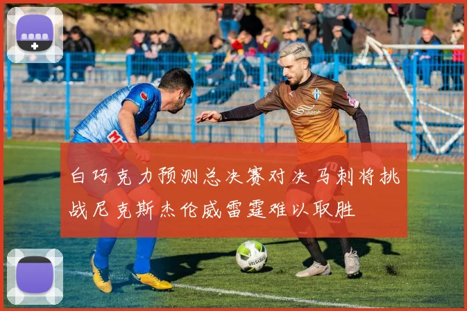 白巧克力预测总决赛对决马刺将挑战尼克斯杰伦威雷霆难以取胜