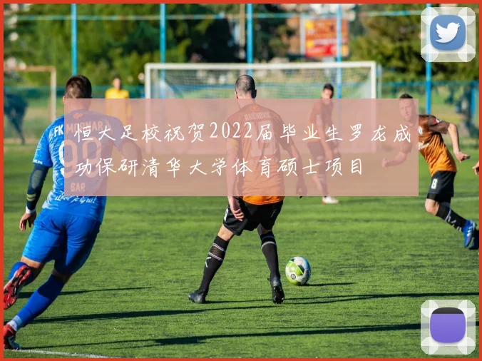 恒大足校祝贺2022届毕业生罗龙成功保研清华大学体育硕士项目