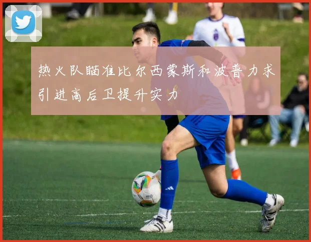 热火队瞄准比尔西蒙斯和波普力求引进高后卫提升实力
